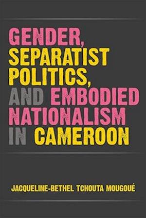 Gender, Separatist Politics, and Embodied Nationalism in Cameroon