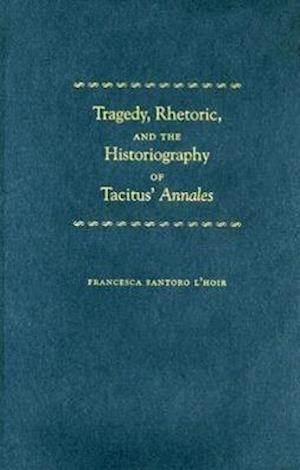 Tragedy, Rhetoric, and the Historiography of Tacitus' Annales