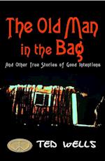 Old Man in the Bag and Other True Stories of Good Intentions