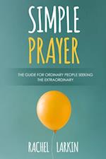 Simple Prayer : A Guide for Ordinary People Seeking the Extraordinary