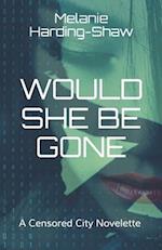 Would She Be Gone: A Censored City Novelette 