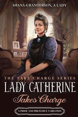 Lady Catherine Takes Charge: A Pride & Prejudice Variation