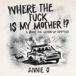 Where the Fuck is My Mother?: A book for grown-up adoptees