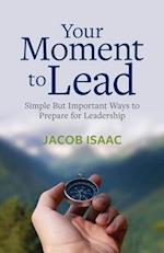 Your Moment to Lead: Simple But Important Ways to Prepare for Leadership 