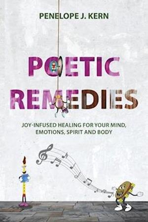 Poetic Remedies: Joy-Infused Healing for your Mind, Emotions, Spirit and Body