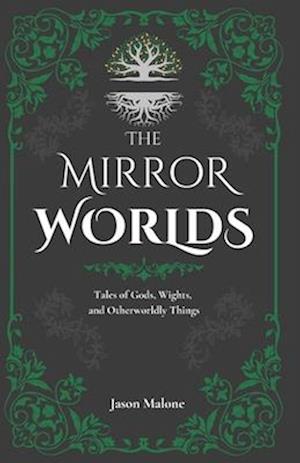 The Mirror Worlds: Tales of Gods, Wights, and Otherworldly Things: Fantasy Short Stories Inspired by Folklore & Myth