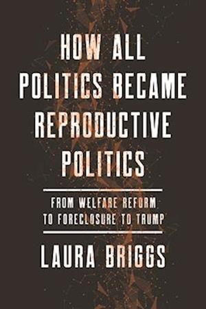 How All Politics Became Reproductive Politics