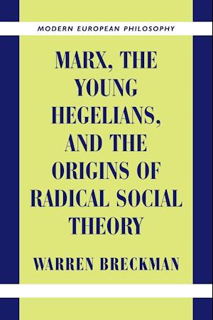 Marx, the Young Hegelians, and the Origins of Radical Social Theory