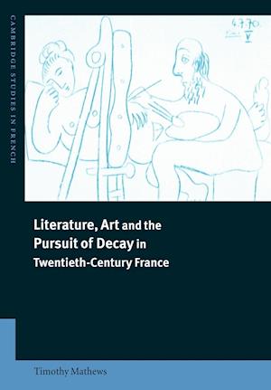 Literature, Art and the Pursuit of Decay in Twentieth-Century France