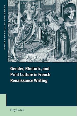 Gender, Rhetoric, and Print Culture in French Renaissance Writing