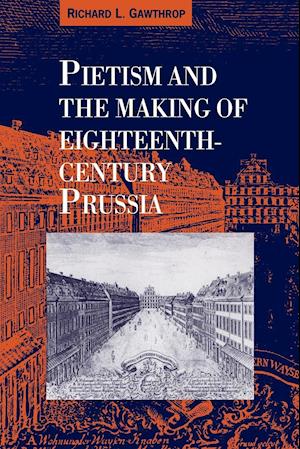 Pietism and the Making of Eighteenth-Century Prussia