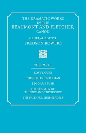 The Dramatic Works in the Beaumont and Fletcher Canon: Volume 3, Love's Cure, The Noble Gentleman, The Tragedy of Thierry and Theodoret, The Faithful Shepherdess