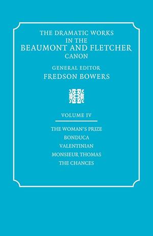 The Dramatic Works in the Beaumont and Fletcher Canon: Volume 4, The Woman's Prize, Bonduca, Valentinian, Monsieur Thomas, The Chances
