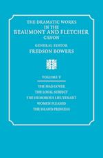 The Dramatic Works in the Beaumont and Fletcher Canon: Volume 5, The Mad Lover, The Loyal Subject, The Humorous Lieutenant, Women Pleased, The Island Princess