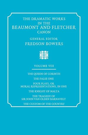 The Dramatic Works in the Beaumont and Fletcher Canon: Volume 8, The Queen of Corinth, The False One, Four Plays, or Moral Representations, in One, The Knight of Malta, The Tragedy of Sir John Van Olden Barnavelt, The Custom of the Country
