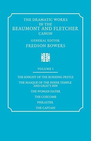 The Dramatic Works in the Beaumont and Fletcher Canon: Volume 1, The Knight of the Burning Pestle, The Masque of the Inner Temple and Gray's Inn, The Woman Hater, The Coxcomb, Philaster, The Captain