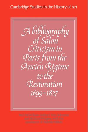 A Bibliography of Salon Criticism in Paris from the Ancien Regime to the Restoration, 1699-1827: Volume 1