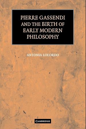 Pierre Gassendi and the Birth of Early Modern Philosophy