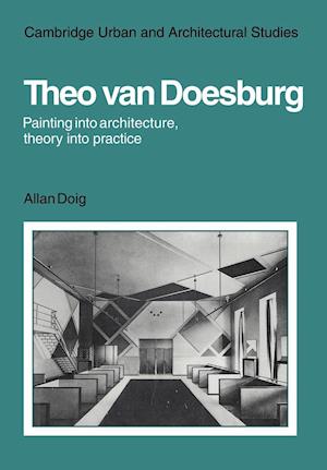 Theo Van Doesburg: Painting into Architecture, Theory into Practice