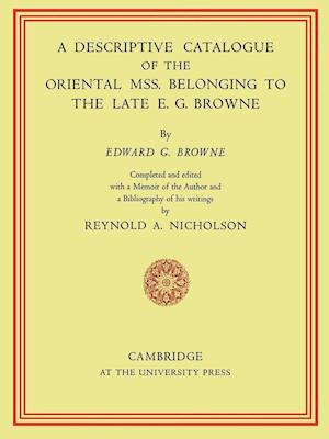 A Descriptive Catalogue of the Oriental Mss. Belonging to the Late E. G. Browne