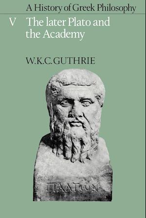 A History of Greek Philosophy: Volume 5, The Later Plato and the Academy