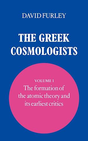 The Greek Cosmologists: Volume 1, The Formation of the Atomic Theory and its Earliest Critics