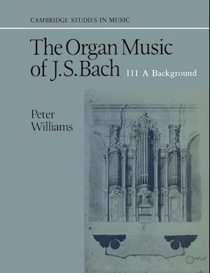 The Organ Music of J. S. Bach: Volume 3, A Background