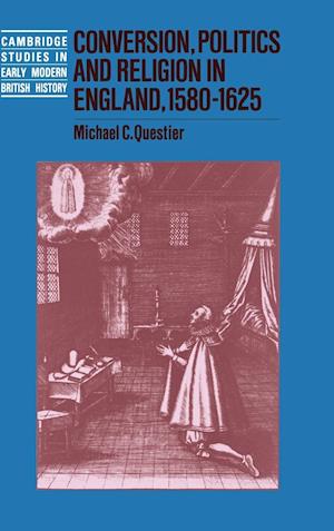 Conversion, Politics and Religion in England, 1580–1625