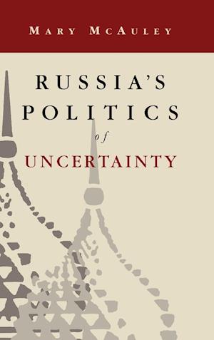 Russia's Politics of Uncertainty