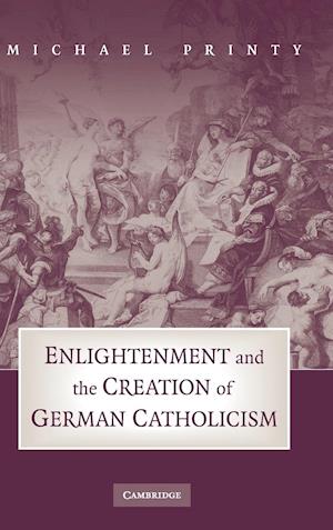 Enlightenment and the Creation of German Catholicism