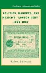 Politics, Markets, and Mexico's 'London Debt', 1823–1887