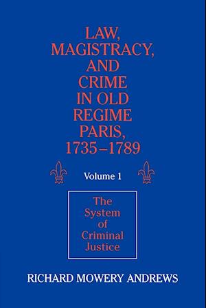 Law, Magistracy, and Crime in Old Regime Paris, 1735-1789: Volume 1, The System of Criminal Justice