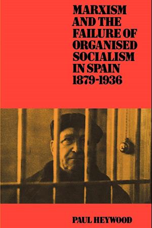 Marxism and the Failure of Organised Socialism in Spain, 1879-1936
