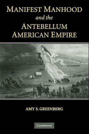 Manifest Manhood and the Antebellum American Empire