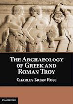 The Archaeology of Greek and Roman Troy