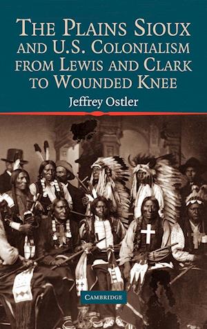 The Plains Sioux and U.S. Colonialism from Lewis and Clark to Wounded Knee