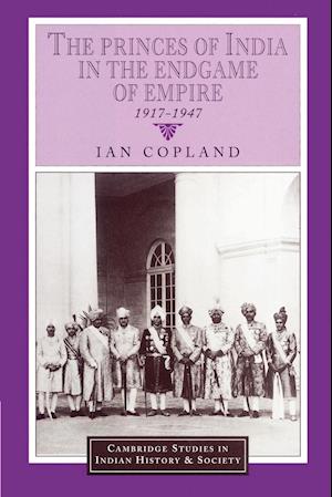 The Princes of India in the Endgame of Empire, 1917–1947