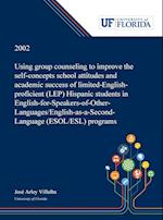 Using Group Counseling to Improve the Self-concepts School Attitudes and Academic Success of Limited-English-proficient (LEP) Hispanic Students in English-for-Speakers-of-Other-Languages/English-as-a-Second-Language (ESOL/ESL) Programs