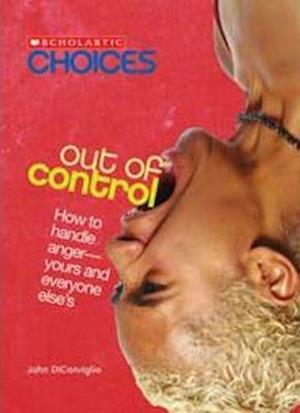 Out of Control: How to Handle Anger--Yours and Everyone Else's (Scholastic Choices)