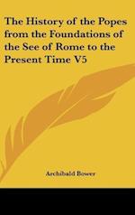 The History of the Popes from the Foundations of the See of Rome to the Present Time V5