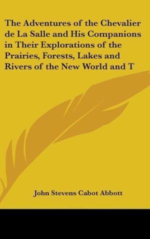 The Adventures of the Chevalier De La Salle and His Companions in Their Explorations of the Prairies, Forests, Lakes and Rivers of the New World and Their Interviews with the Savage Tribes Two Hundred Years Ago