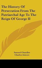 The History Of Persecution From The Patriarchal Age To The Reign Of George II