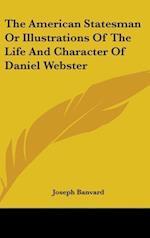 The American Statesman Or Illustrations Of The Life And Character Of Daniel Webster