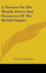A Treatise On The Wealth, Power And Resources Of The British Empire