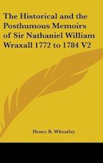 The Historical And The Posthumous Memoirs Of Sir Nathaniel William Wraxall 1772 to 1784 V2