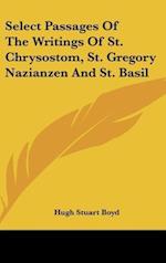 Select Passages Of The Writings Of St. Chrysostom, St. Gregory Nazianzen And St. Basil