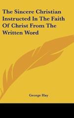 The Sincere Christian Instructed In The Faith Of Christ From The Written Word