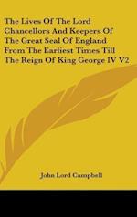 The Lives Of The Lord Chancellors And Keepers Of The Great Seal Of England From The Earliest Times Till The Reign Of King George IV V2