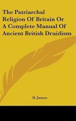 The Patriarchal Religion Of Britain Or A Complete Manual Of Ancient British Druidism