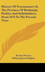 History Of Freemasonry In The Province Of Roxburgh, Peebles And Selkirkshires, From 1674 To The Present Time